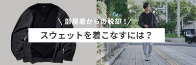 部屋着からの脱却！大人の男性がスウェットをおしゃれに着こなすには？