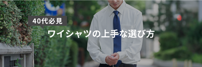 【40代メンズ必見】ワイシャツの上手な選び方。生地・種類の違いも紹介