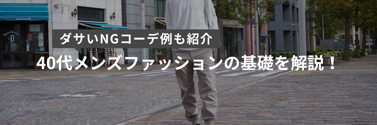 40代メンズファッションの基礎を解説！ダサいNGコーデ例も紹介