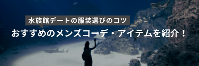 水族館デートの服装選びのコツ｜おすすめのメンズコーデ・アイテムを紹介！