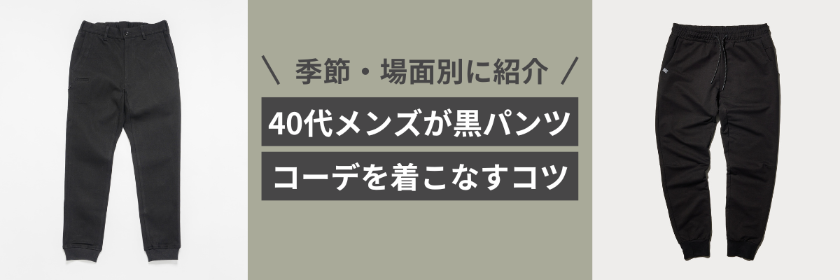 40代メンズが黒パンツコーデを着こなすコツ。季節・場面別に紹介！